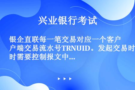 银企直联每一笔交易对应一个客户端交易流水号TRNUID。发起交易时需要控制报文中TRNUID的（）