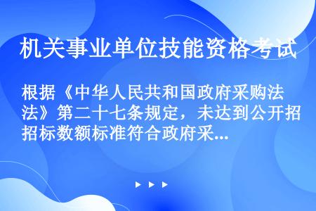 根据《中华人民共和国政府采购法》第二十七条规定，未达到公开招标数额标准符合政府采购法第三十一条第一项...