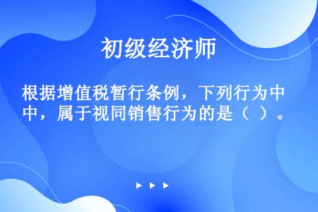 根据增值税暂行条例，下列行为中，属于视同销售行为的是（  ）。