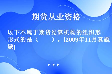 以下不属于期货结算机构的组织形式的是（　　）。[2009年11月真题]