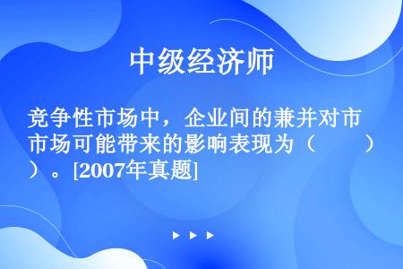 竞争性市场中，企业间的兼并对市场可能带来的影响表现为（　　）。[2007年真题]