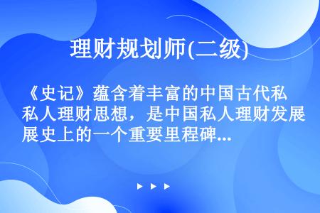 《史记》蕴含着丰富的中国古代私人理财思想，是中国私人理财发展史上的一个重要里程碑。()