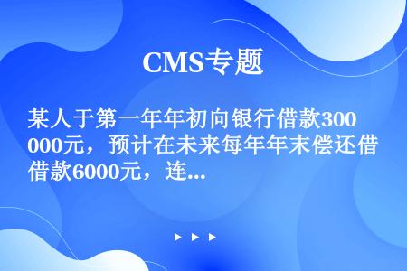 某人于第一年年初向银行借款30000元，预计在未来每年年末偿还借款6000元，连续10年还清，则该项...