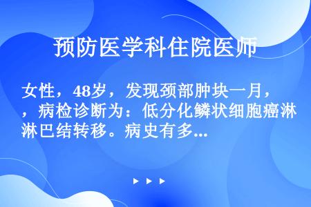 女性，48岁，发现颈部肿块一月，病检诊断为：低分化鳞状细胞癌淋巴结转移。病史有多年的鼻塞、涕中带血史...