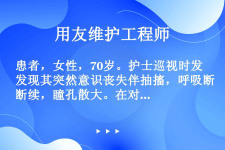 患者，女性，70岁。护士巡视时发现其突然意识丧失伴抽搐，呼吸断续，瞳孔散大。在对其进行心肺复苏时，胸...