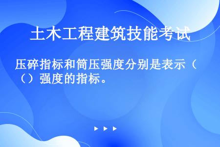 压碎指标和筒压强度分别是表示（）强度的指标。