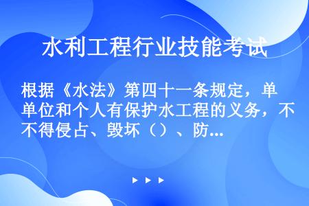 根据《水法》第四十一条规定，单位和个人有保护水工程的义务，不得侵占、毁坏（）、防汛、水文监测、水文地...