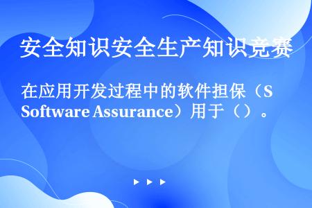 在应用开发过程中的软件担保（Software Assurance）用于（）。