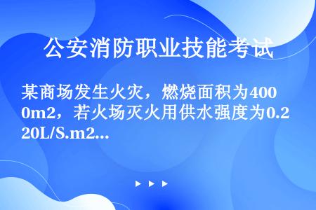 某商场发生火灾，燃烧面积为400m2，若火场灭火用供水强度为0.20L/S.m2，使用19mm水枪灭...