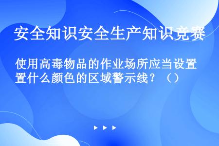 使用高毒物品的作业场所应当设置什么颜色的区域警示线？（）