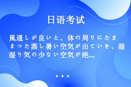 風通しが良いと、体の周りにたまった蒸し暑い空気が出ていき、湿り気の少ない空気が绝えず入ってくる。