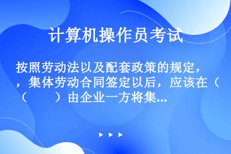 按照劳动法以及配套政策的规定，集体劳动合同签定以后，应该在（　　）由企业一方将集体劳动合同一式三份及...