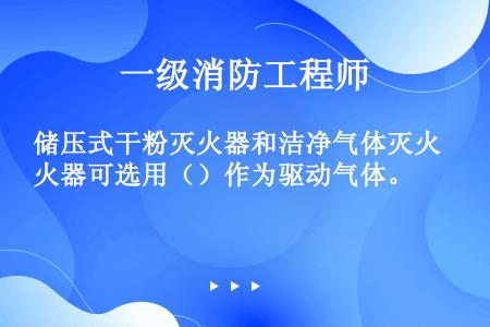 储压式干粉灭火器和洁净气体灭火器可选用（）作为驱动气体。