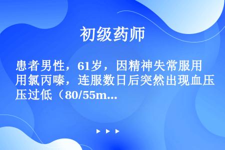 患者男性，61岁，因精神失常服用氯丙嗪，连服数日后突然出现血压过低（80/55mmHg）。血压过低的...