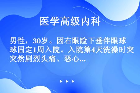 男性，30岁。因右眼睑下垂伴眼球固定1周入院。入院第4天洗澡时突然剧烈头痛、恶心、呕吐，随即出现嗜睡...