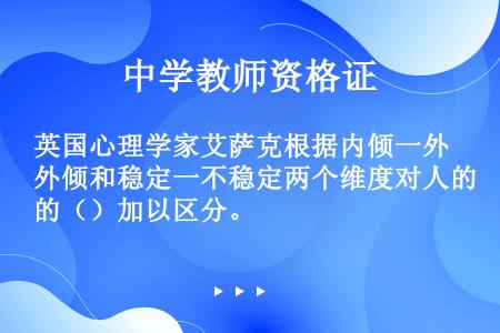 英国心理学家艾萨克根据内倾一外倾和稳定一不稳定两个维度对人的（）加以区分。