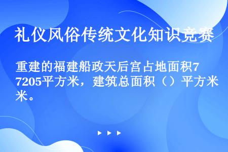 重建的福建船政天后宫占地面积7205平方米，建筑总面积（）平方米。