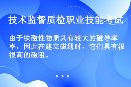 由于铁磁性物质具有较大的磁导率，因此在建立磁通时，它们具有很高的磁阻。