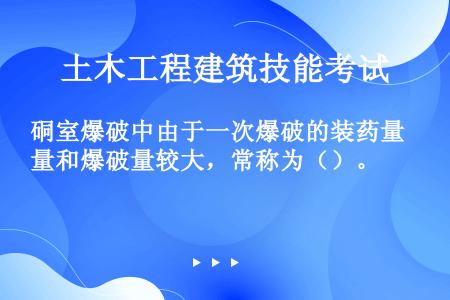 硐室爆破中由于一次爆破的装药量和爆破量较大，常称为（）。