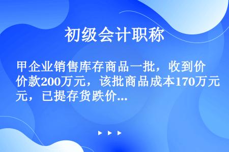 甲企业销售库存商品一批，收到价款200万元，该批商品成本170万元，已提存货跌价准备35万元，应结转...