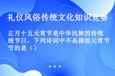 正月十五元宵节是中华民族的传统节日，下列诗词中不是描绘元宵节的是（）