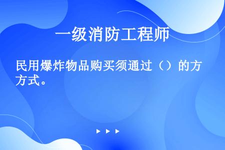 民用爆炸物品购买须通过（）的方式。