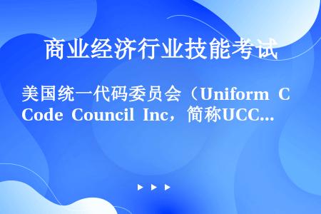 美国统一代码委员会（Uniform Code Council Inc，简称UCC）于1933年建立了...