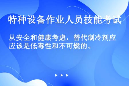 从安全和健康考虑，替代制冷剂应该是低毒性和不可燃的。