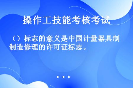 （）标志的意义是中国计量器具制造修理的许可证标志。