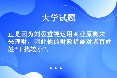正是因为刘晏重视运用商业原则来理财，因此他的财政措施对老百姓“干扰较小”。