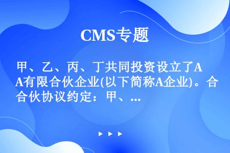 甲、乙、丙、丁共同投资设立了A有限合伙企业(以下简称A企业)。合伙协议约定：甲、乙为普通合伙人，分别...