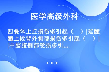 四叠体上丘损伤多引起（　）|延髓上段背外侧部损伤多引起（　）|中脑腹侧部受损多引起（　）|第Ⅴ、Ⅶ、...