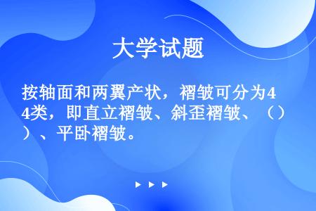 按轴面和两翼产状，褶皱可分为4类，即直立褶皱、斜歪褶皱、（）、平卧褶皱。