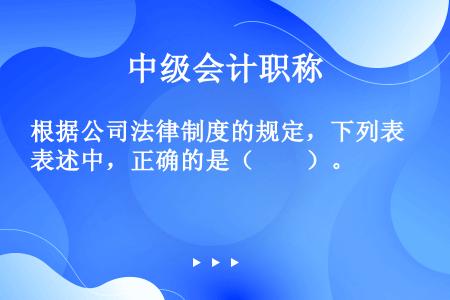 根据公司法律制度的规定，下列表述中，正确的是（　　）。