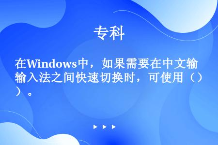 在Windows中，如果需要在中文输入法之间快速切换时，可使用（）。