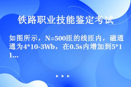 如图所示，N=500匝的线匝内，磁通为4*10-3Wb，在0.5s内增加到5*10-3Wb。求线圈中...