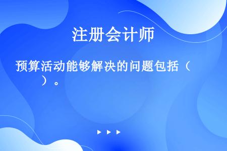 预算活动能够解决的问题包括（　　）。