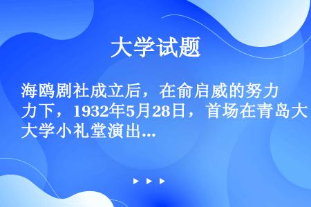 海鸥剧社成立后，在俞启威的努力下，1932年5月28日，首场在青岛大学小礼堂演出的两个剧目是（）。