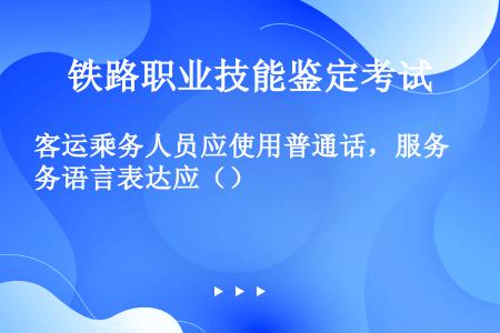 客运乘务人员应使用普通话，服务语言表达应（）