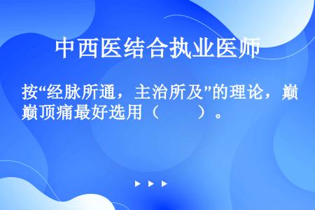 按“经脉所通，主治所及”的理论，巅顶痛最好选用（　　）。