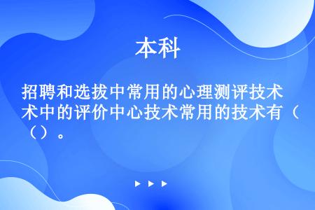 招聘和选拔中常用的心理测评技术中的评价中心技术常用的技术有（）。