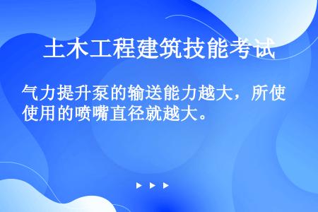 气力提升泵的输送能力越大，所使用的喷嘴直径就越大。