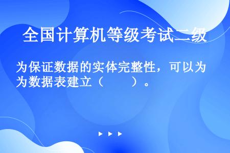 为保证数据的实体完整性，可以为数据表建立（　　）。