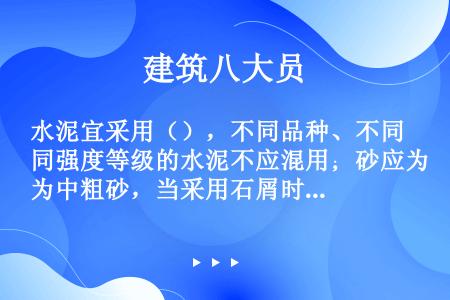 水泥宜采用（），不同品种、不同强度等级的水泥不应混用；砂应为中粗砂，当采用石屑时，其粒径应为1～5m...