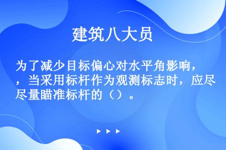 为了减少目标偏心对水平角影响，当采用标杆作为观测标志时，应尽量瞄准标杆的（）。