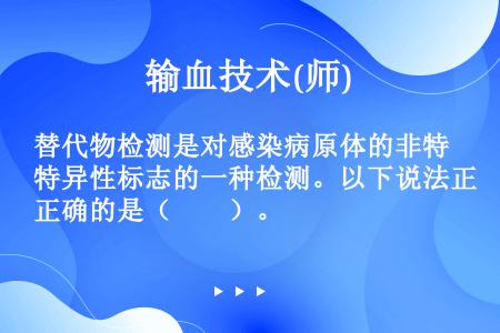 替代物检测是对感染病原体的非特异性标志的一种检测。以下说法正确的是（　　）。