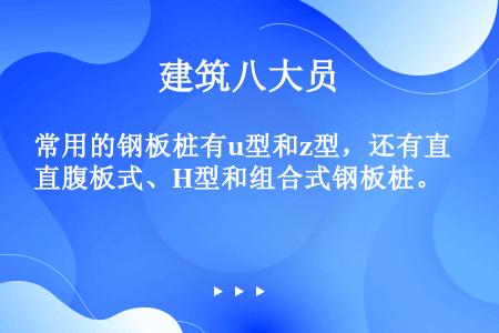 常用的钢板桩有u型和z型，还有直腹板式、H型和组合式钢板桩。