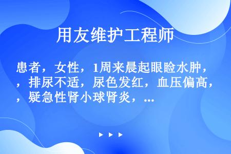 患者，女性，1周来晨起眼睑水肿，排尿不适，尿色发红，血压偏高，疑急性肾小球肾炎，需留12h尿作爱迪计...