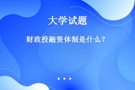 财政投融资体制是什么？