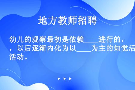 幼儿的观察最初是依赖____进行的，以后逐渐内化为以____为主的知觉活动。